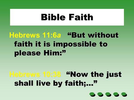Bible Faith Hebrews 11:6a “But without faith it is impossible to please Him:” Hebrews 10:38 “Now the just shall live by faith;…”