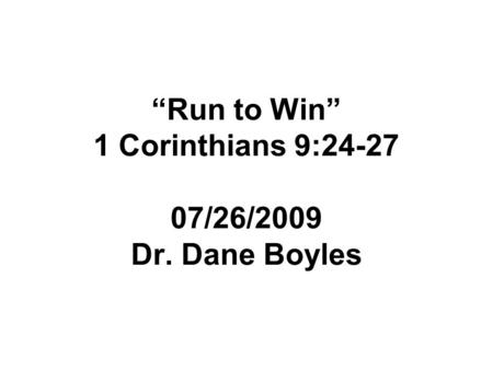 “Run to Win” 1 Corinthians 9:24-27 07/26/2009 Dr. Dane Boyles.