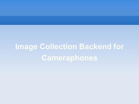 Image Collection Backend for Cameraphones. Introduction Project Goals Design an integrated system to upload image from a mobile phone to a remote server.