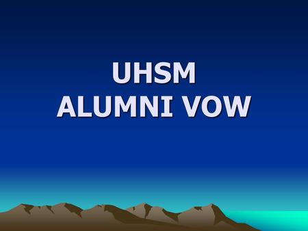UHSM ALUMNI VOW. We BELIEVE that much of what we learned,