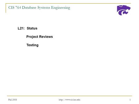 Fall 2008  1 CIS 764 Database Systems Engineering L21: Status Project Reviews Testing.
