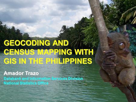GEOCODING AND CENSUS MAPPING WITH GIS IN THE PHILIPPINES Amador Trazo Databank and Information Services Division National Statistics Office.