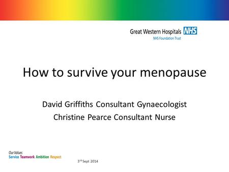 How to survive your menopause David Griffiths Consultant Gynaecologist Christine Pearce Consultant Nurse 3 rd Sept 2014.