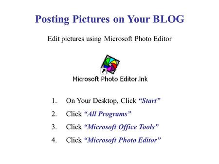 1. On Your Desktop, Click “Start” 2. Click “All Programs” 3. Click “Microsoft Office Tools” 4. Click “Microsoft Photo Editor” Posting Pictures on Your.