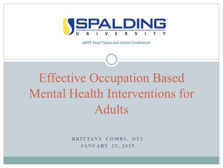 BRITTANY COMBS, OTS JANUARY 23, 2015 Effective Occupation Based Mental Health Interventions for Adults ASOT 2015 Vision and Action Conference.
