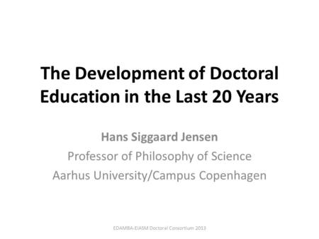 The Development of Doctoral Education in the Last 20 Years Hans Siggaard Jensen Professor of Philosophy of Science Aarhus University/Campus Copenhagen.