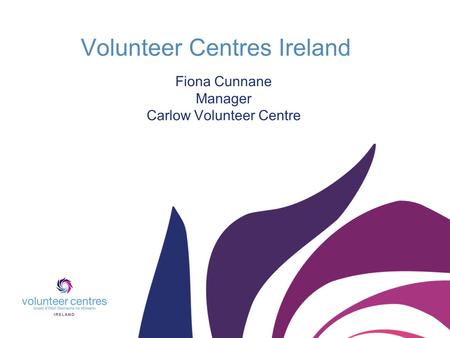 Volunteer Centres Ireland Fiona Cunnane Manager Carlow Volunteer Centre.