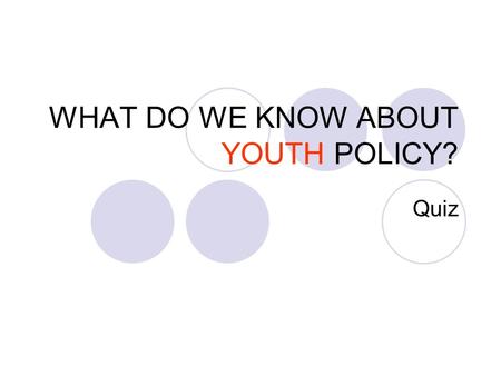 WHAT DO WE KNOW ABOUT YOUTH POLICY? Quiz. WELCOME TO THE SHORT QUIZ ON...... ON SO MANY MATTERS RELATED TO YOUTH...