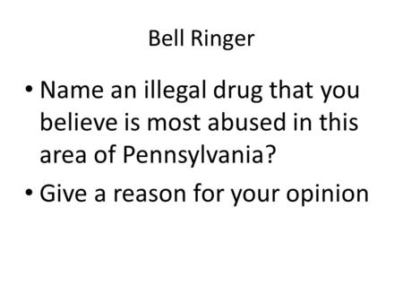 Bell Ringer Name an illegal drug that you believe is most abused in this area of Pennsylvania? Give a reason for your opinion.
