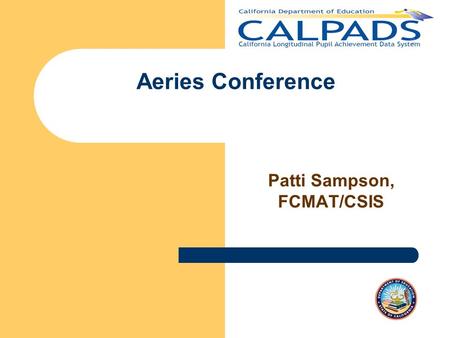 Aeries Conference Patti Sampson, FCMAT/CSIS. Agenda Fall 1 –Dates and Deadlines –3 Files –Certification Process Fall 2 –Dates and Deadlines –5 Files –Certification.