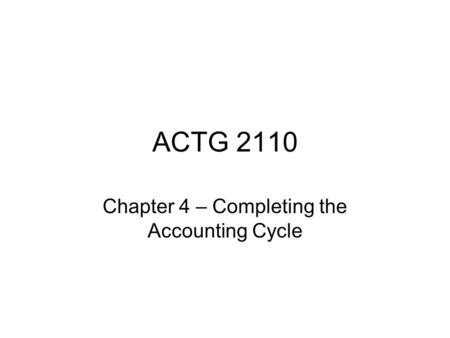 ACTG 2110 Chapter 4 – Completing the Accounting Cycle.