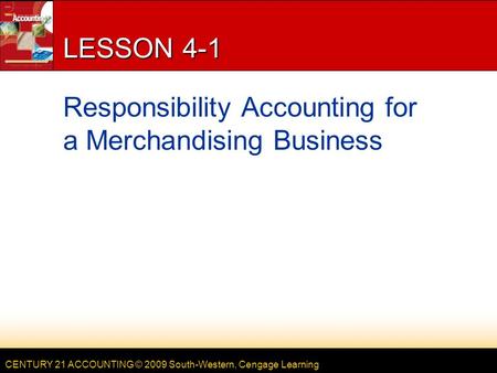 CENTURY 21 ACCOUNTING © 2009 South-Western, Cengage Learning LESSON 4-1 Responsibility Accounting for a Merchandising Business.