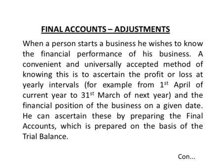 FINAL ACCOUNTS – ADJUSTMENTS When a person starts a business he wishes to know the financial performance of his business. A convenient and universally.