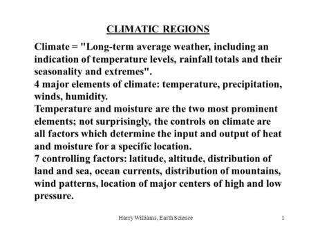 Harry Williams, Earth Science1 CLIMATIC REGIONS Climate = Long-term average weather, including an indication of temperature levels, rainfall totals and.