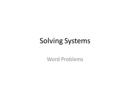 Solving Systems Word Problems. Steps for Solving Word Problems Step 1: Define the 2 variables Step 2: Set up your 2 equations Step 3: Solve the system.