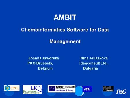 AMBIT Chemoinformatics Software for Data Management Joanna Jaworska Nina Jeliazkova P&G Brussels, Ideaconsult Ltd., Belgium Bulgaria.