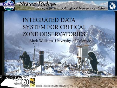 INTEGRATED DATA SYSTEM FOR CRITICAL ZONE OBSERVATORIES Mark Williams, University of Colorado.