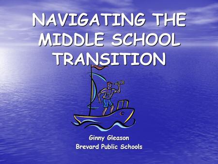 NAVIGATING THE MIDDLE SCHOOL TRANSITION Ginny Gleason Brevard Public Schools.