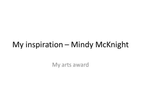 My inspiration – Mindy McKnight My arts award. Mindy McKnight's news article.