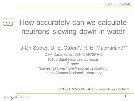 1 How accurately can we calculate neutrons slowing down in water J-Ch Sublet, D. E. Cullen*, R. E. MacFarlane** CEA Cadarache, DEN/DER/SPRC, 13108 Saint.