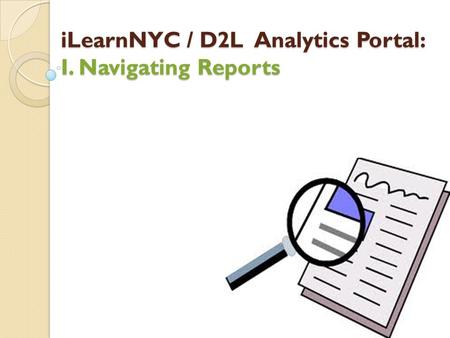 ILearnNYC / D2L Analytics Portal: I. Navigating Reports.