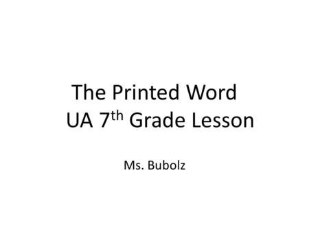 The Printed Word UA 7 th Grade Lesson Ms. Bubolz.