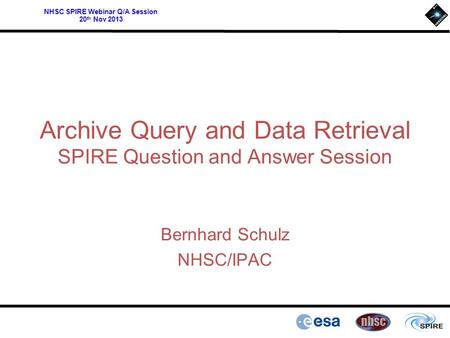 NHSC SPIRE Webinar Q/A Session 20 th Nov 2013 Archive Query and Data Retrieval SPIRE Question and Answer Session Bernhard Schulz NHSC/IPAC.