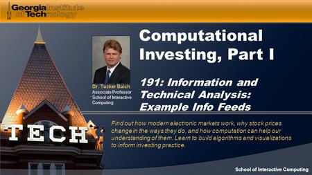 Dr. Tucker Balch Associate Professor School of Interactive Computing Computational Investing, Part I 191: Information and Technical Analysis: Example Info.