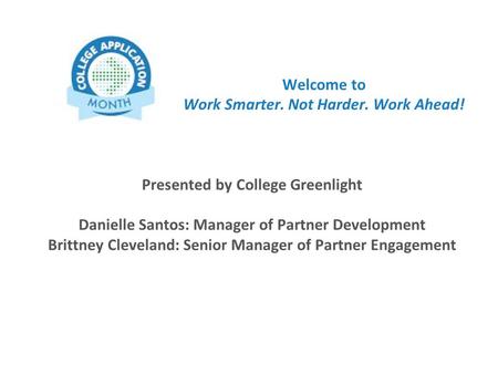 Presented by College Greenlight Danielle Santos: Manager of Partner Development Brittney Cleveland: Senior Manager of Partner Engagement Welcome to Work.
