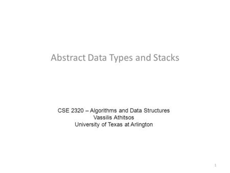 Abstract Data Types and Stacks CSE 2320 – Algorithms and Data Structures Vassilis Athitsos University of Texas at Arlington 1.
