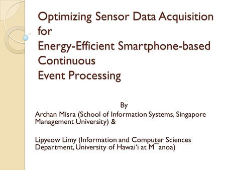 Optimizing Sensor Data Acquisition for Energy-Efficient Smartphone-based Continuous Event Processing By Archan Misra (School of Information Systems, Singapore.