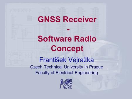 GNSS Receiver - Software Radio Concept František Vejražka Czech Technical University in Prague Faculty of Electrical Engineering.