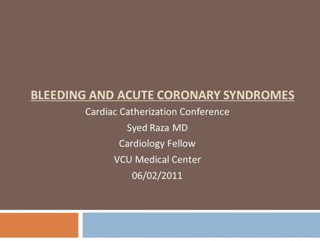 BLEEDING AND ACUTE CORONARY SYNDROMES Cardiac Catherization Conference Syed Raza MD Cardiology Fellow VCU Medical Center 06/02/2011.