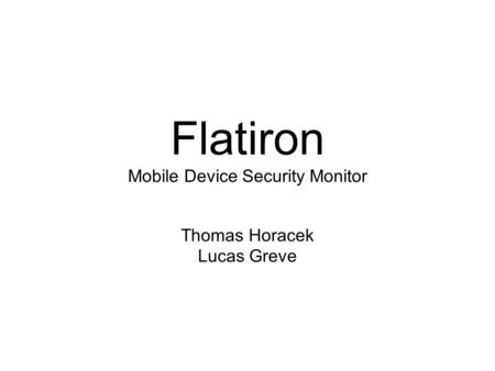 Flatiron Mobile Device Security Monitor Thomas Horacek Lucas Greve.
