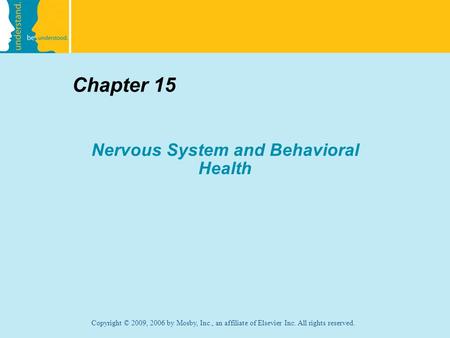 Copyright © 2009, 2006 by Mosby, Inc., an affiliate of Elsevier Inc. All rights reserved. Chapter 15 Nervous System and Behavioral Health.