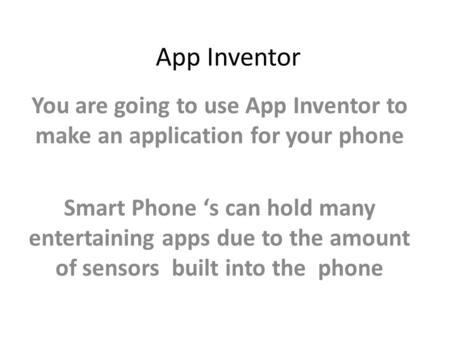 App Inventor You are going to use App Inventor to make an application for your phone Smart Phone ‘s can hold many entertaining apps due to the amount of.