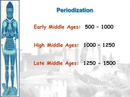 PeriodizationPeriodization Early Middle Ages: 500 – 1000 High Middle Ages: 1000 – 1250 Late Middle Ages: 1250 - 1500.