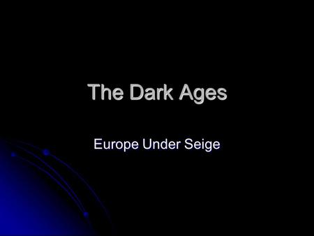 The Dark Ages Europe Under Seige. Dark Ages From 500 AD to 1000 AD Europe entered a time period called the Dark Ages From 500 AD to 1000 AD Europe entered.