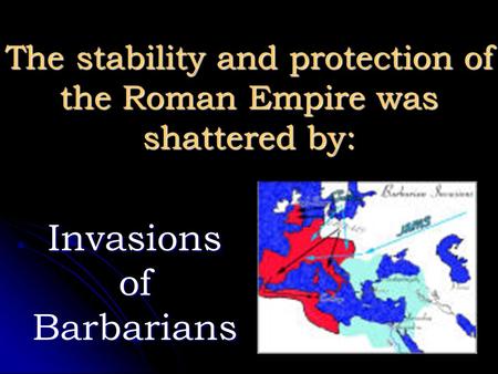 The stability and protection of the Roman Empire was shattered by: Invasions of Barbarians.