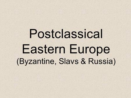 Postclassical Eastern Europe (Byzantine, Slavs & Russia)