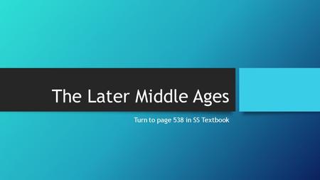 The Later Middle Ages Turn to page 538 in SS Textbook.