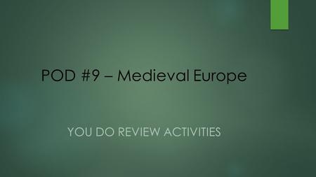POD #9 – Medieval Europe YOU DO REVIEW ACTIVITIES.