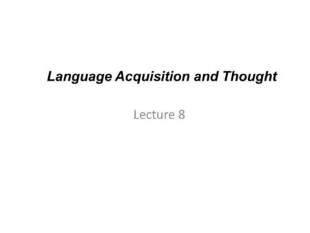 Language Acquisition and Thought Lecture 8. Language Acquisition and Thought Language acquisition is a complicated process, because it involves a wide.