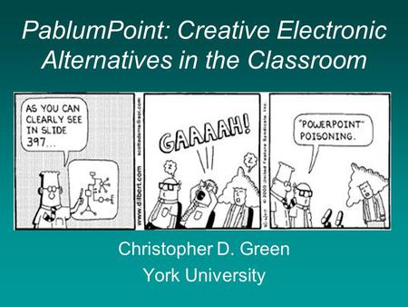PablumPoint: Creative Electronic Alternatives in the Classroom Christopher D. Green York University.