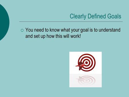 Clearly Defined Goals  You need to know what your goal is to understand and set up how this will work!