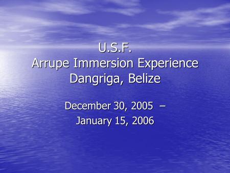 U.S.F. Arrupe Immersion Experience Dangriga, Belize December 30, 2005 – January 15, 2006.