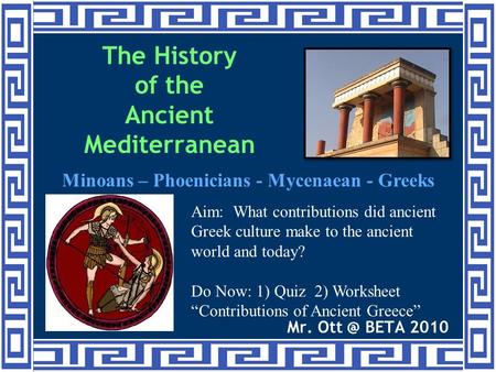 The History of the Ancient Mediterranean Mr. BETA 2010 Minoans – Phoenicians - Mycenaean - Greeks Aim: What contributions did ancient Greek culture.