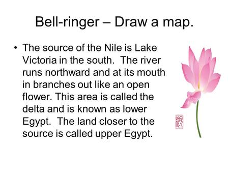 Bell-ringer – Draw a map. The source of the Nile is Lake Victoria in the south. The river runs northward and at its mouth in branches out like an open.