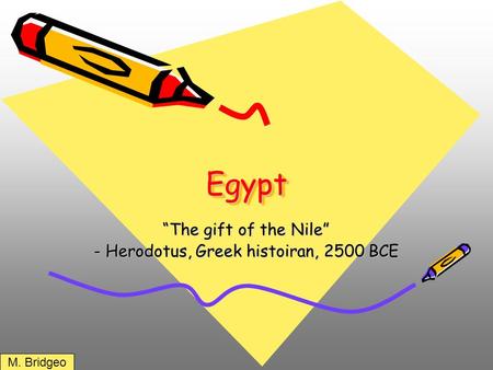 EgyptEgypt “The gift of the Nile” - Herodotus, Greek histoiran, 2500 BCE M. Bridgeo.