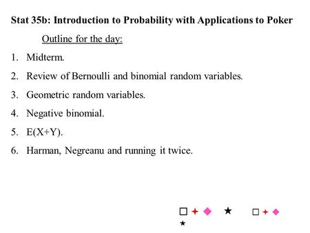 Stat 35b: Introduction to Probability with Applications to Poker Outline for the day: 1.Midterm. 2.Review of Bernoulli and binomial random variables. 3.Geometric.